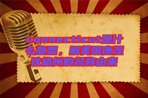 connecticut是什么意思，解美國康涅狄格州的名稱由來