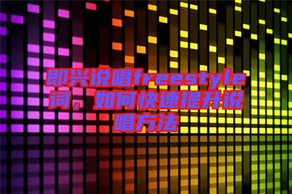 即興說(shuō)唱freestyle詞，如何快速提升說(shuō)唱方法