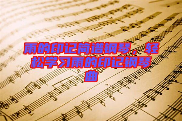 雨的印記簡(jiǎn)譜鋼琴，輕松學(xué)習(xí)雨的印記鋼琴曲