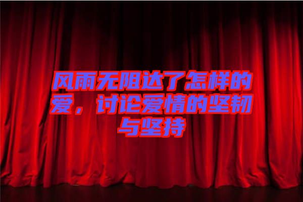 風(fēng)雨無阻達(dá)了怎樣的愛，討論愛情的堅(jiān)韌與堅(jiān)持