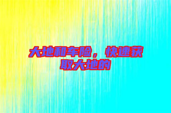 大地和車險，快速獲取大地的