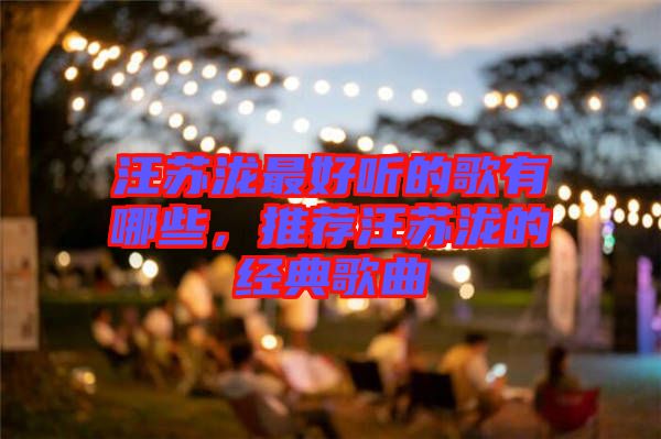 汪蘇瀧最好聽(tīng)的歌有哪些，推薦汪蘇瀧的經(jīng)典歌曲