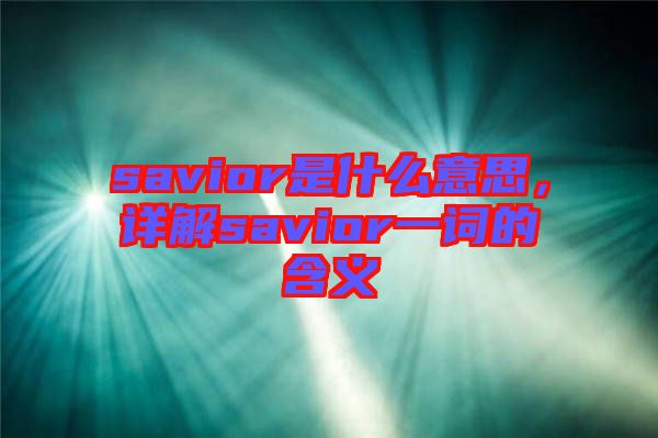 savior是什么意思，詳解savior一詞的含義