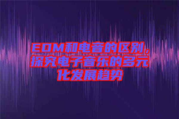 EDM和電音的區(qū)別，探究電子音樂的多元化發(fā)展趨勢