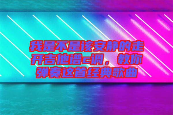 我是不是該安靜的走開吉他譜c調(diào)，教你彈奏這首經(jīng)典歌曲