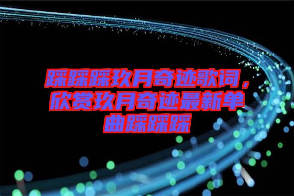 踩踩踩玖月奇跡歌詞，欣賞玖月奇跡最新單曲踩踩踩