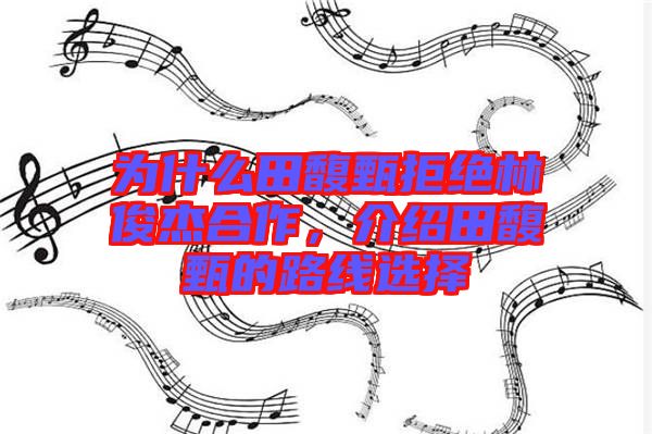 為什么田馥甄拒絕林俊杰合作，介紹田馥甄的路線選擇