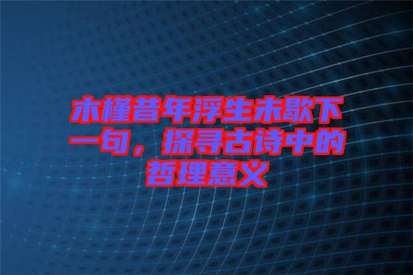 木槿昔年浮生未歇下一句，探尋古詩(shī)中的哲理意義