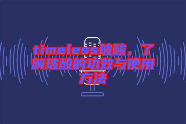 timeless玻酸，了解玻酸的功效與使用方法
