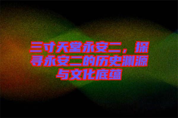 三寸天堂永安二，探尋永安二的歷史淵源與文化底蘊