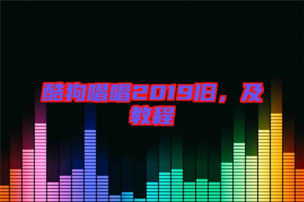酷狗唱唱2019舊，及教程
