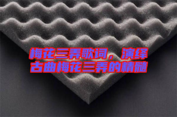 梅花三弄歌詞，演繹古曲梅花三弄的精髓