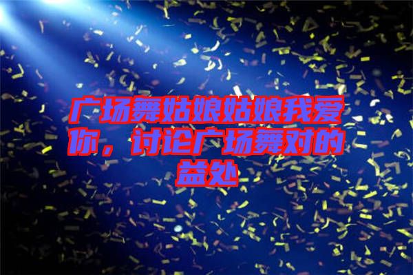 廣場舞姑娘姑娘我愛你，討論廣場舞對的益處