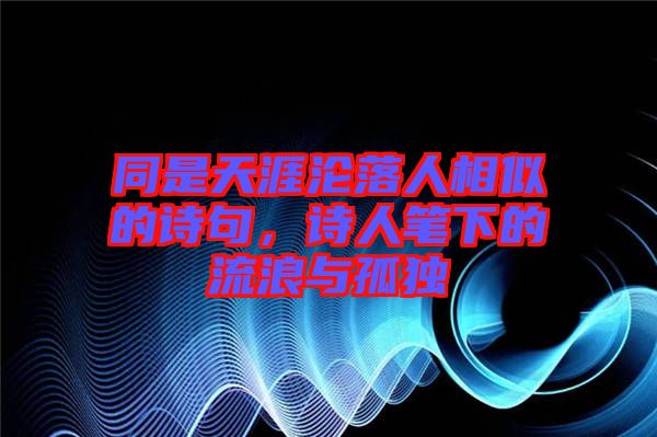 同是天涯淪落人相似的詩(shī)句，詩(shī)人筆下的流浪與孤獨(dú)