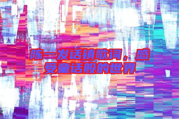 陳一發(fā)話鎮(zhèn)歌詞，感受童話般的世界