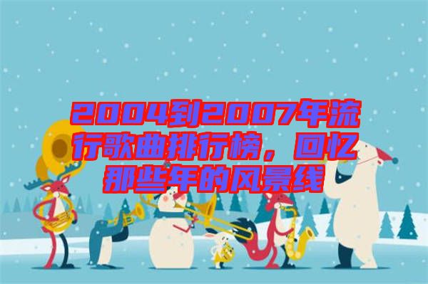 2004到2007年流行歌曲排行榜，回憶那些年的風(fēng)景線