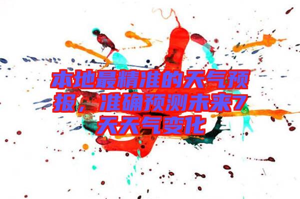 本地最精準(zhǔn)的天氣預(yù)報(bào)，準(zhǔn)確預(yù)測(cè)未來7天天氣變化