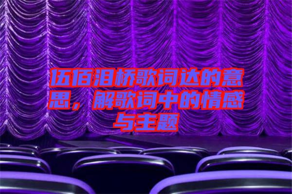 伍佰淚橋歌詞達(dá)的意思，解歌詞中的情感與主題