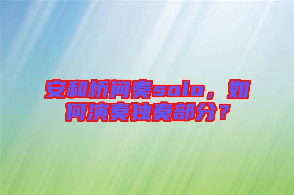 安和橋間奏solo，如何演奏獨(dú)奏部分？