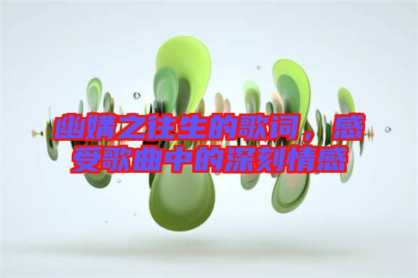 幽媾之往生的歌詞，感受歌曲中的深刻情感