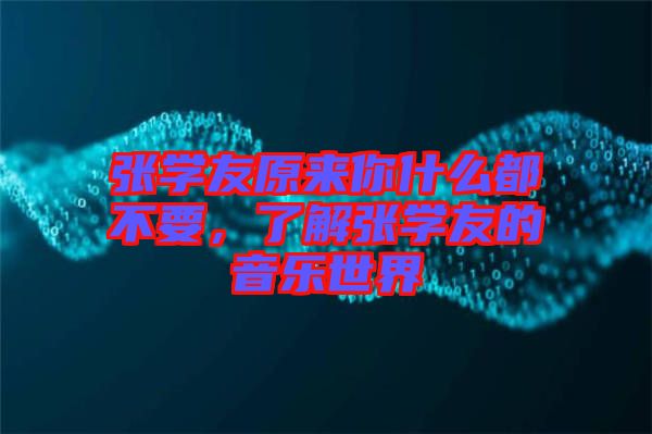張學(xué)友原來你什么都不要，了解張學(xué)友的音樂世界