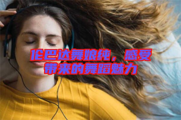 倫巴達舞娘純，感受帶來的舞蹈魅力