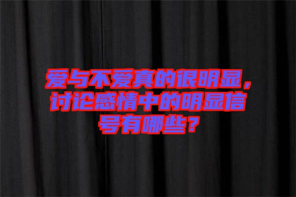 愛與不愛真的很明顯，討論感情中的明顯信號有哪些？