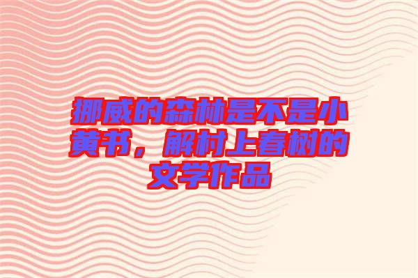 挪威的森林是不是小黃書(shū)，解村上春樹(shù)的文學(xué)作品