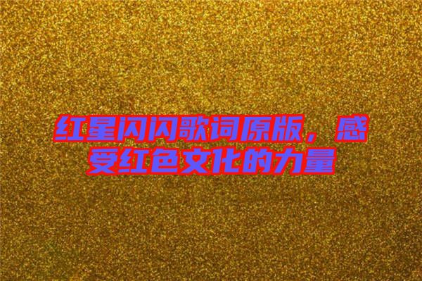 紅星閃閃歌詞原版，感受紅色文化的力量
