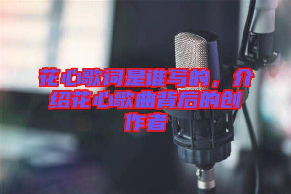 花心歌詞是誰寫的，介紹花心歌曲背后的創(chuàng)作者