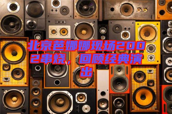 北京芭娜娜現(xiàn)場2002串燒，回顧經(jīng)典演出