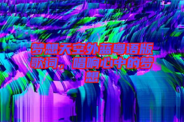 夢想天空外藍(lán)粵語版歌詞，唱響心中的夢想