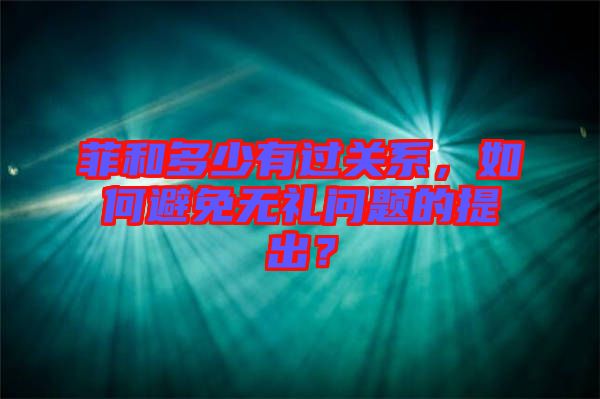 菲和多少有過關(guān)系，如何避免無禮問題的提出？