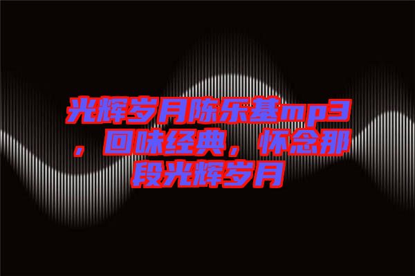 光輝歲月陳樂(lè)基mp3，回味經(jīng)典，懷念那段光輝歲月