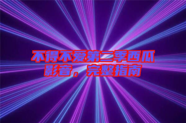 不得不愛第二季西瓜影音，完整指南