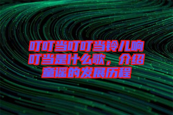 叮叮當(dāng)叮叮當(dāng)鈴兒響叮當(dāng)是什么歌，介紹童謠的發(fā)展歷程