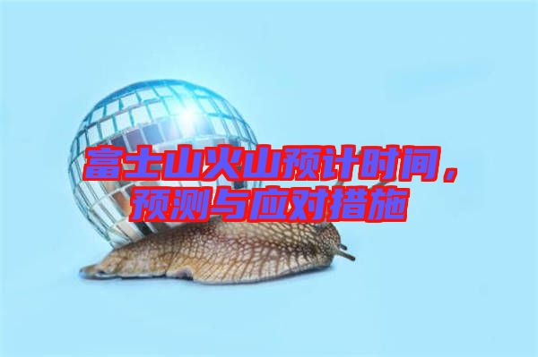 富士山火山預計時間，預測與應對措施