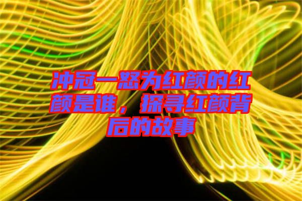 沖冠一怒為紅顏的紅顏是誰(shuí)，探尋紅顏背后的故事