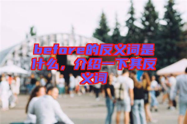 before的反義詞是什么，介紹一下其反義詞