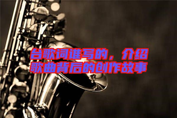 臺歌詞誰寫的，介紹歌曲背后的創(chuàng)作故事
