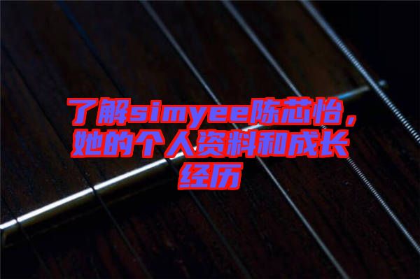 了解simyee陳芯怡，她的個人資料和成長經(jīng)歷