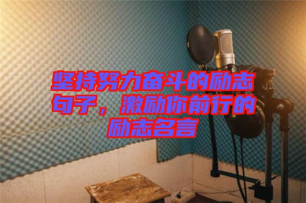 堅持努力奮斗的勵志句子，激勵你前行的勵志名言