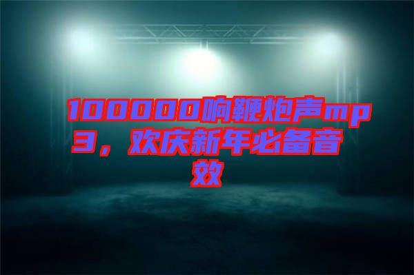 100000響鞭炮聲mp3，歡慶新年必備音效