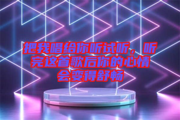 把我唱給你聽試聽，聽完這首歌后你的心情會(huì)變得舒暢