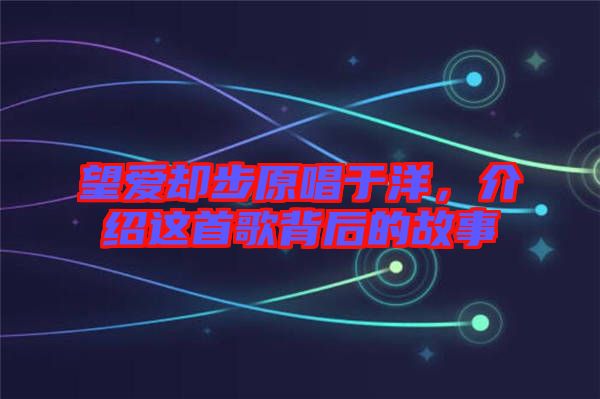 望愛卻步原唱于洋，介紹這首歌背后的故事