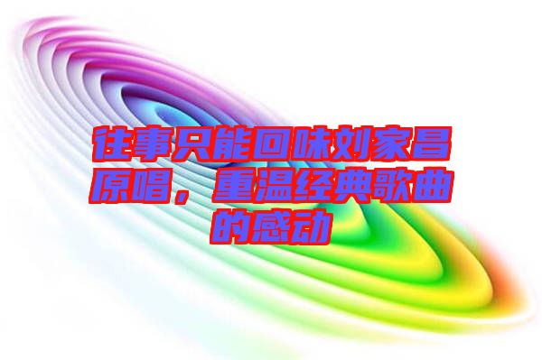 往事只能回味劉家昌原唱，重溫經(jīng)典歌曲的感動(dòng)