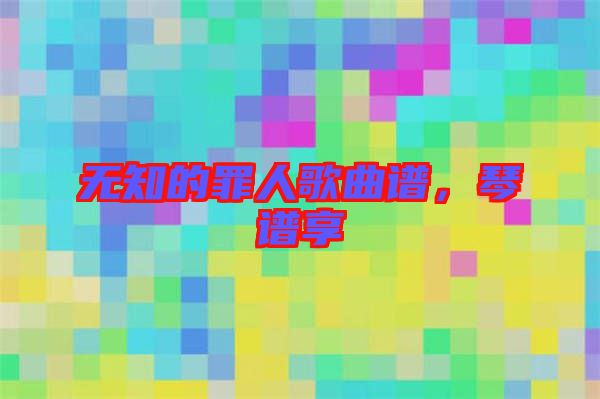 無知的罪人歌曲譜，琴譜享