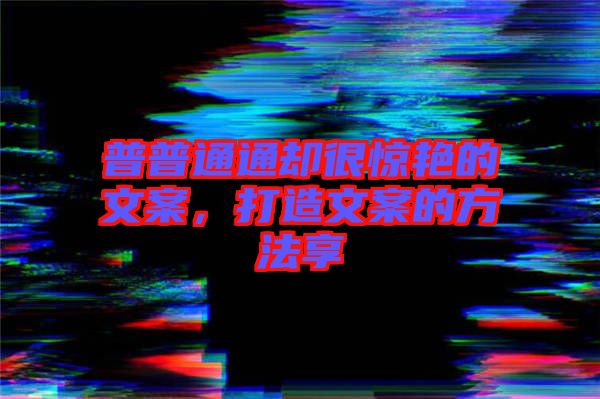 普普通通卻很驚艷的文案，打造文案的方法享