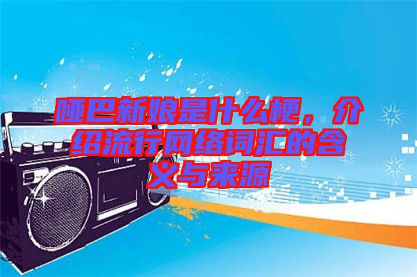 啞巴新娘是什么梗，介紹流行網(wǎng)絡(luò)詞匯的含義與來源