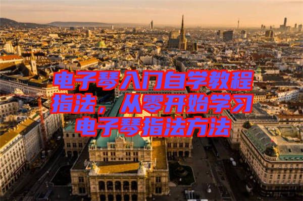 電子琴入門自學教程指法，從零開始學習電子琴指法方法